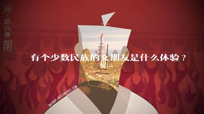 有个少数民族的女朋友是什么体验?