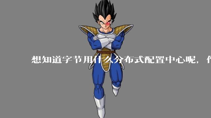 想知道字节用什么分布式配置中心呢，作为golang大厂，应该不是沿用JAVA的配置中心吧?