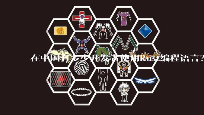 在中国有多少开发者使用Rust编程语言？