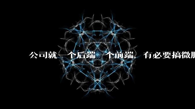 公司就一个后端一个前端，有必要搞微服务吗？