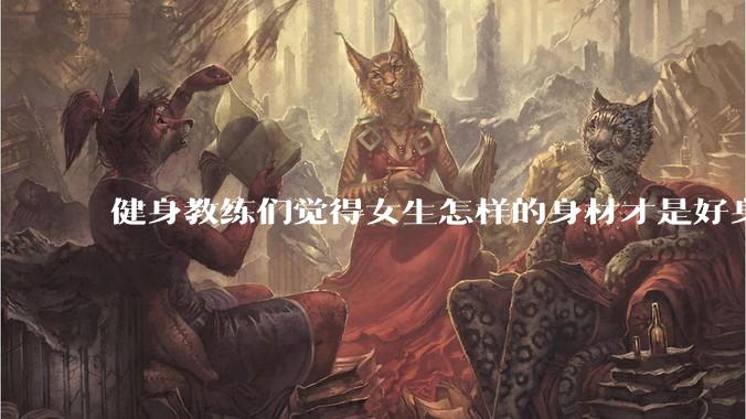 健身教练们觉得女生怎样的身材才是好身材？