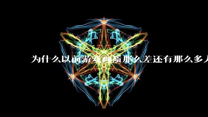 为什么以前游戏画质那么差还有那么多人玩？