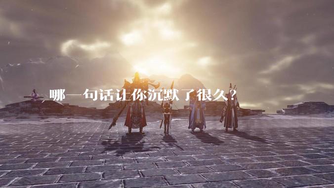哪一句话让你沉默了很久？