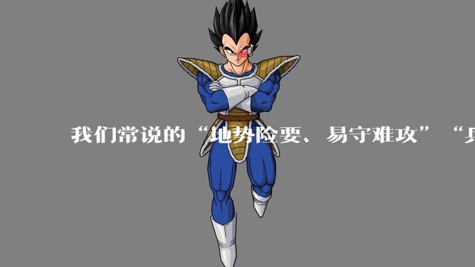 我们常说的“地势险要、易守难攻”“兵家必争之地”到底是怎样的？