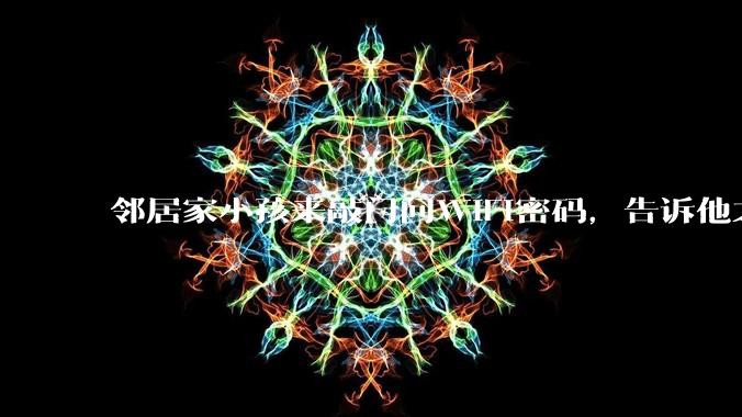 邻居家小孩来敲门问WiFi密码，告诉他之后，他竟然几部手机电视全用上。你说该怎么办？