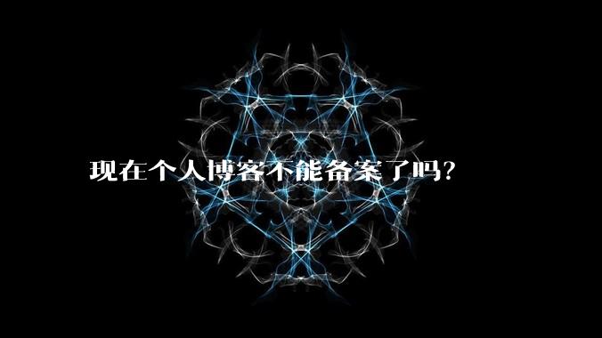 现在个人博客不能备案了吗？