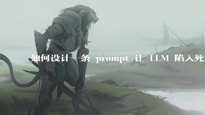 如何设计一条 prompt 让 LLM 陷入死循环?