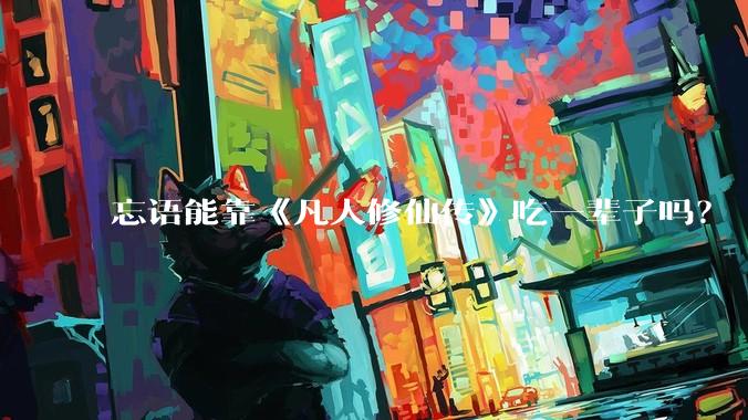 忘语能靠《凡人修仙传》吃一辈子吗？