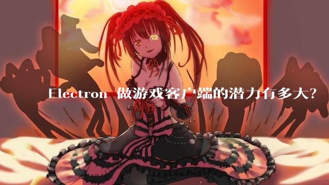 Electron 做游戏客户端的潜力有多大？