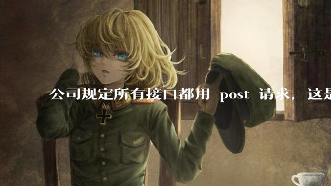 公司规定所有接口都用 post 请求，这是为什么？