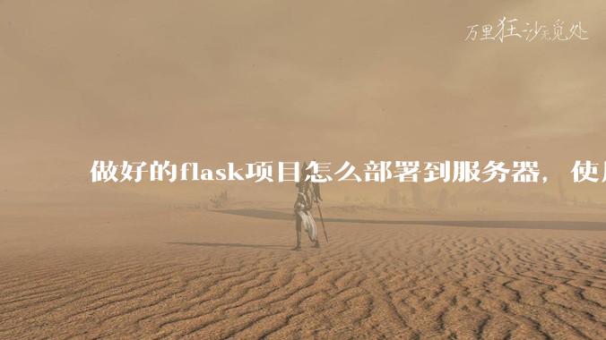 做好的flask项目怎么部署到服务器，使用公网ip可访问？