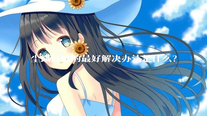 尘螨过敏的最好解决办法是什么？