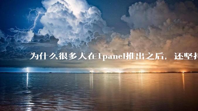 为什么很多人在1panel推出之后，还坚持用宝塔面板？