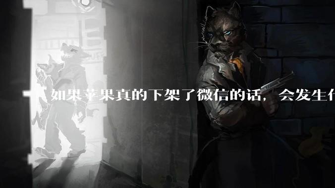 如果苹果真的下架了微信的话，会发生什么？