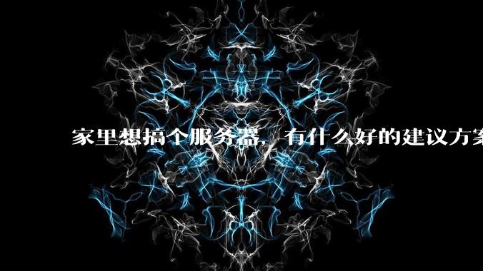 家里想搞个服务器，有什么好的建议方案吗？