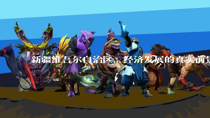 新疆维吾尔自治区，经济发展的真实前景如何？