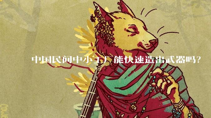 中国民间中小工厂能快速造出武器吗？