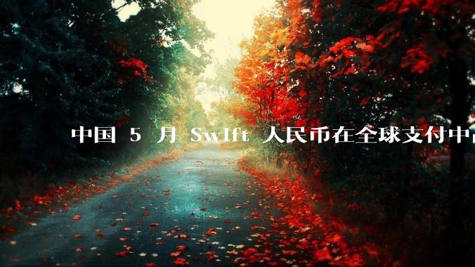 中国 5 月 Swift 人民币在全球支付中占比下降至 2.89%，背后的原因和未来的发展趋势是什么？