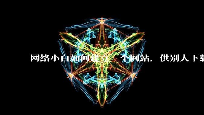 网络小白如何建立一个网站，供别人下载文件（主要是PDF和MP3）?