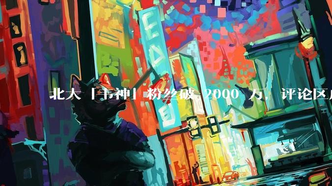 北大「韦神」粉丝破 2000 万，评论区成高考许愿池，如何看待家长们纷纷从韦神这里「沾福气」的心理？