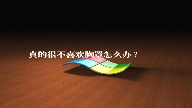 真的很不喜欢胸罩怎么办?