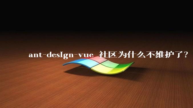ant-design-vue 社区为什么不维护了？