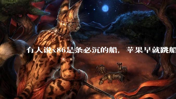 有人说x86是条必沉的船，苹果早就跳船了，微软也有弃船的意图，你怎么看？