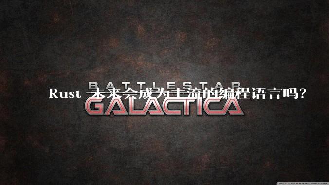 Rust 未来会成为主流的编程语言吗？