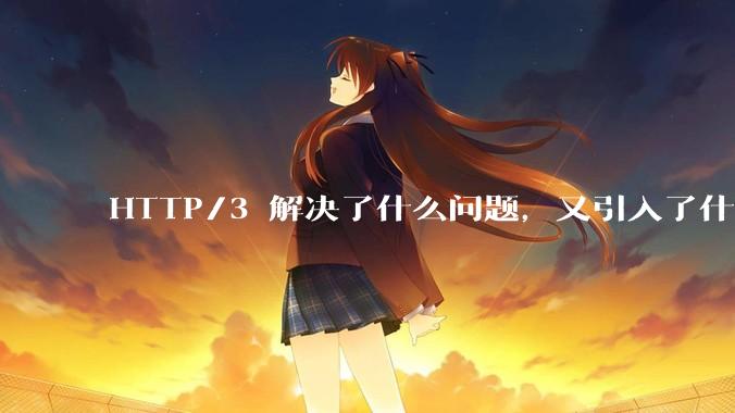 HTTP/3 解决了什么问题，又引入了什么新问题？
